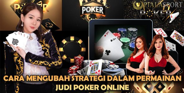 Cara Mengubah Strategi Dalam Permainan Judi Poker Online
